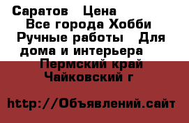 Саратов › Цена ­ 35 000 - Все города Хобби. Ручные работы » Для дома и интерьера   . Пермский край,Чайковский г.